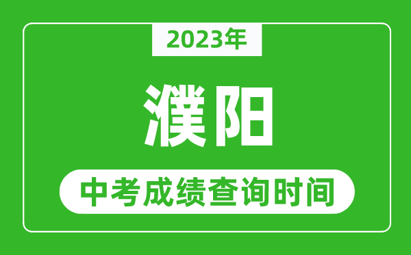 2023年濮阳中考成绩查询时间,濮阳中考成绩一般什么时候公布？