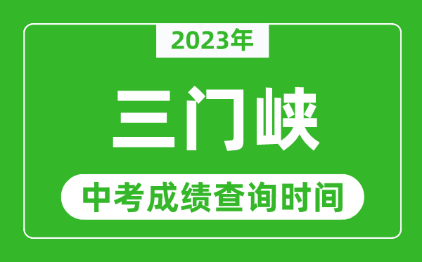 2023年三门峡中考成绩查询时间,三门峡中考成绩一般什么时候公布？