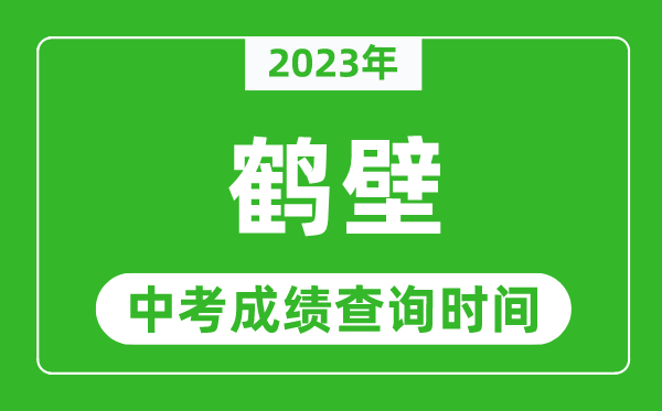 2023年鹤壁中考成绩查询时间,鹤壁中考成绩一般什么时候公布？