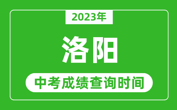 2023年洛阳中考成绩查询时间,洛阳中考成绩一般什么时候公布？