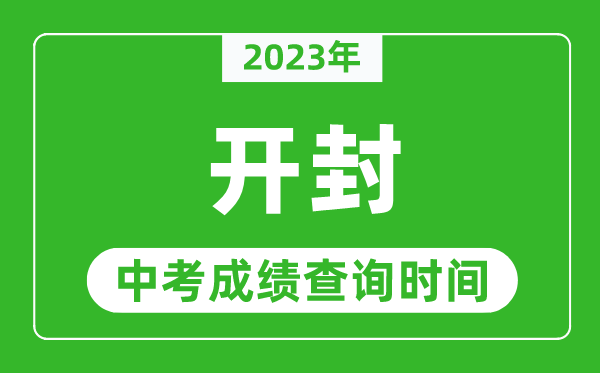 2023年开封中考成绩查询时间,开封中考成绩一般什么时候公布？