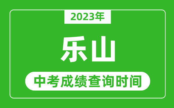 2023年乐山中考成绩查询时间,乐山中考成绩一般什么时候公布？