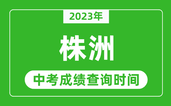 2023年株洲中考成绩查询时间,株洲中考成绩一般什么时候公布？