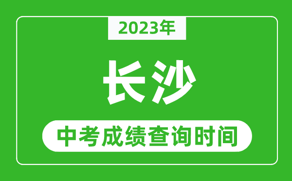 2023年长沙中考成绩查询时间,长沙中考成绩一般什么时候公布？