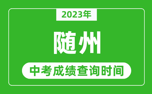 2023年随州中考成绩查询时间,随州中考成绩一般什么时候公布？