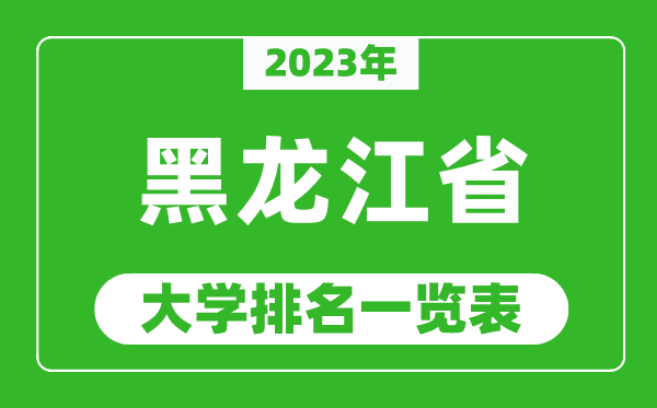 2023年黑龙江省大学排名一览表,最新黑龙江高校排名情况