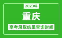 2023年重庆高考录取结果查询时间_重庆高考录取结果什么时候公布？