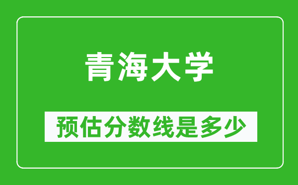 2023广西高考多少分能上青海大学,青海大学在广西预估分数线