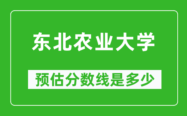 2023宁夏高考多少分能上东北农业大学,东北农业大学在宁夏预估分数线