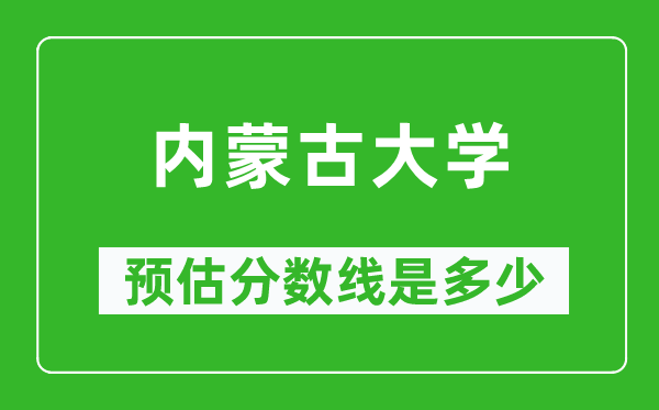 2023北京高考多少分能上内蒙古大学,内蒙古大学在北京预估分数线