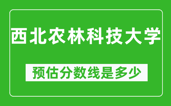 2023浙江高考多少分能上西北农林科技大学,西北农林科技大学在浙江预估分数线