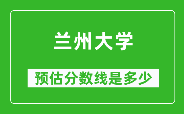 2023年兰州大学在甘肃预估分数线（附兰州大学招生计划人数）