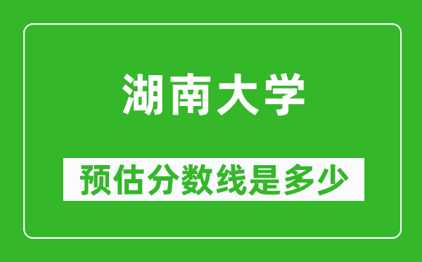 2023年湖南大学在北京预估分数线（附湖南大学招生计划人数）