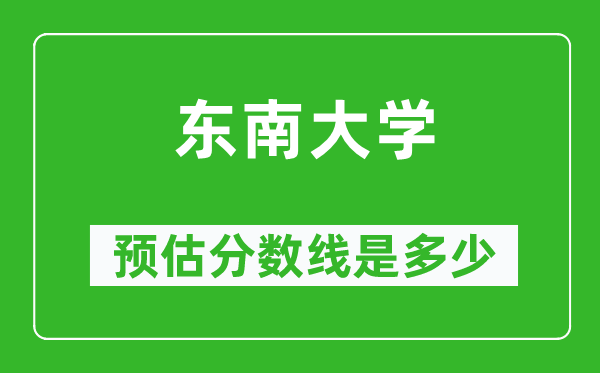 2023年东南大学在安徽预估分数线（附东南大学招生计划人数）