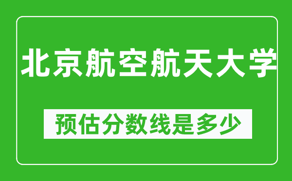 2023年北京航空航天大学在重庆预估分数线（附北京航空航天大学招生计划人数）