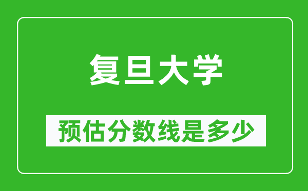 2023年复旦大学在安徽预估分数线（附复旦大学招生计划人数）