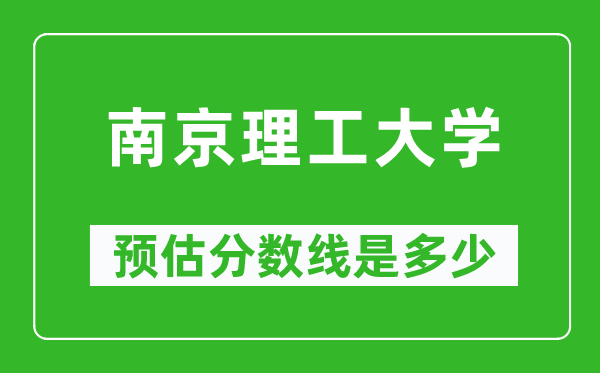 2023年南京理工大学在贵州预估分数线（附南京理工大学招生计划人数）