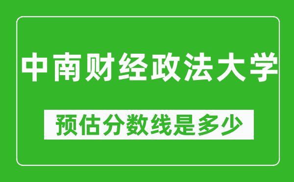 2023年中南财经政法大学在云南预估分数线（附中南财经政法大学招生计划人数）