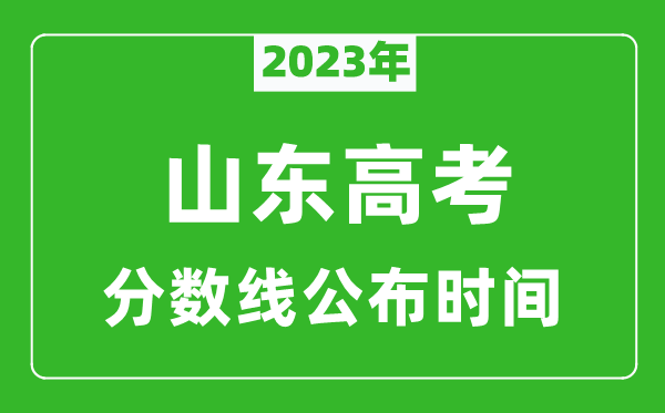 山东高考分数线2023年公布时间是几月几号