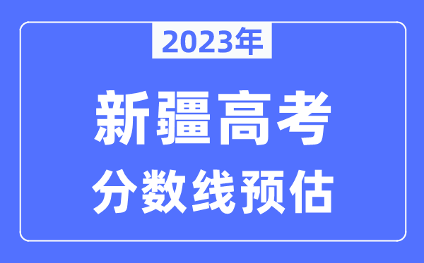 2023年新疆高考分数线预估（含本科、一本、二本、专科分数线）