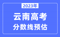 2023年云南高考分数线预估（含本科、一本、二本、专科分数线）