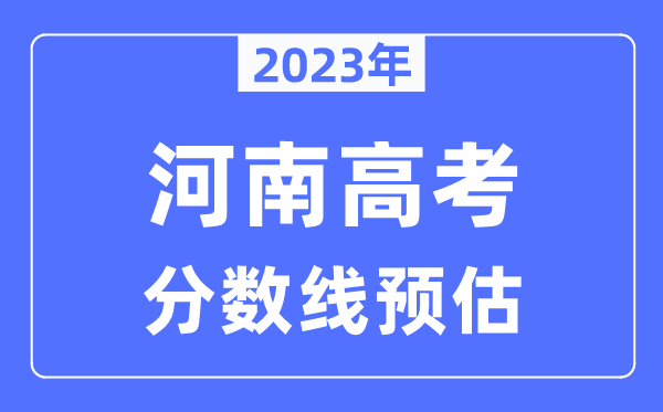2023年河南高考分数线预估（含本科、一本、二本、专科分数线）