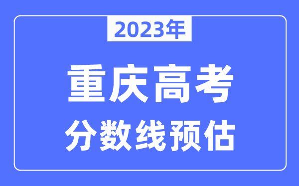 2023年重庆高考分数线预估（含本科、一本、二本、专科分数线）