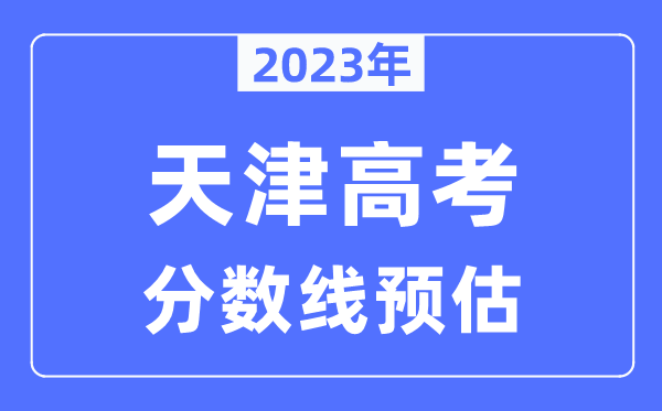 2023年天津高考分数线预估（含本科、一本、二本、专科分数线）