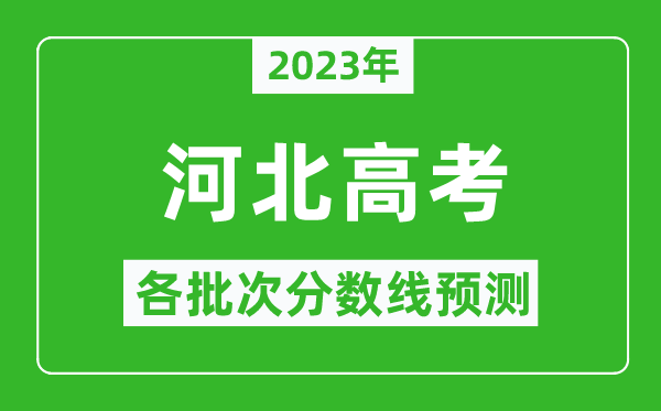 2023年河北高考各批次分数线预测,河北高考预估分数线是多少？