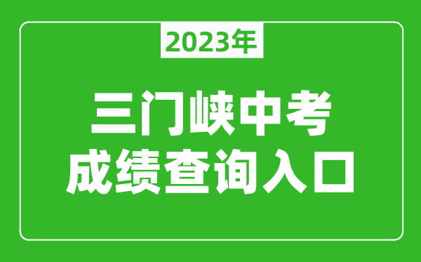 2023三门峡中考成绩查询入口（http://gzzs.jyt.henan.gov.cn/zk/）