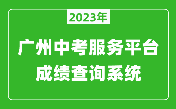 2023广州中考服务平台成绩查询系统网址（https://zhongkao.gzzk.cn/）