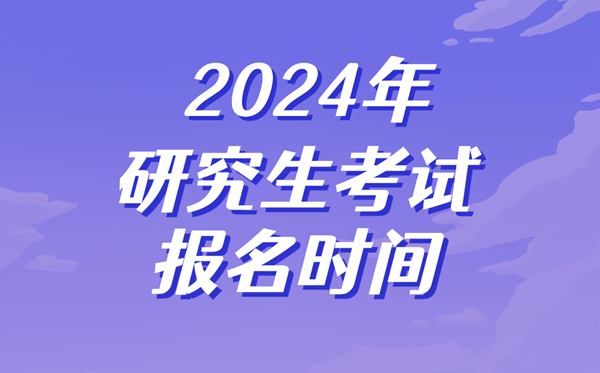 2024年研究生考试报名时间,考研什么时候开始报名