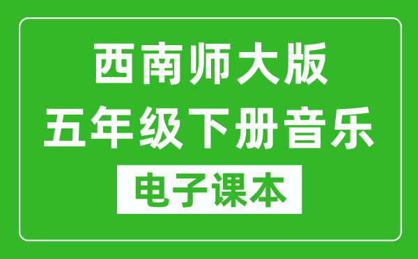 西南师大版五年级下册音乐电子课本,五年级下册音乐书电子版