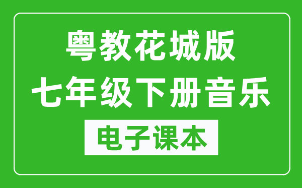 粤教花城版七年级下册音乐电子课本,七年级下册音乐书电子版