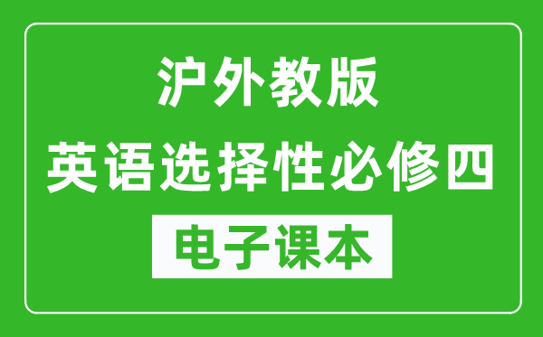 沪外教版高中英语选择性必修四电子课本,高中英语选择性必修四电子版