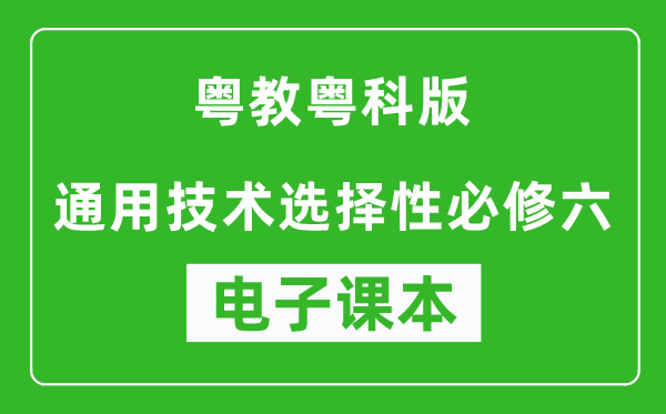 粤教粤科版高中通用技术选择性必修六电子课本,高中通用技术选择性必修六电子版