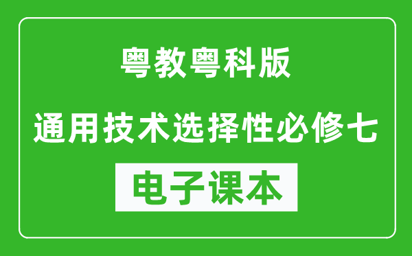 粤教粤科版高中通用技术选择性必修七电子课本,高中通用技术选择性必修七电子版