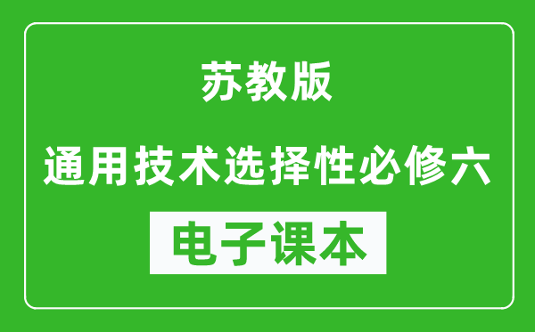 苏教版高中通用技术选择性必修六电子课本,高中通用技术选择性必修六电子版