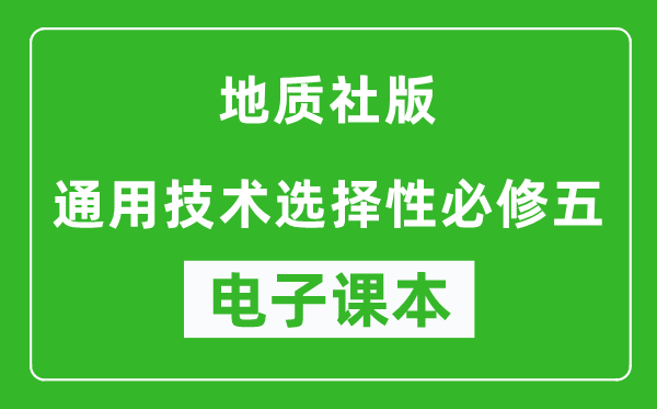 地质社版高中通用技术选择性必修五电子课本,高中通用技术选择性必修五电子版