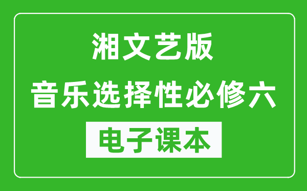 湘文艺版高中音乐选择性必修六电子课本,高中音乐选择性必修六电子版