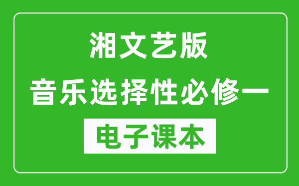 湘文艺版高中音乐选择性必修一电子课本,高中音乐选择性必修一电子版