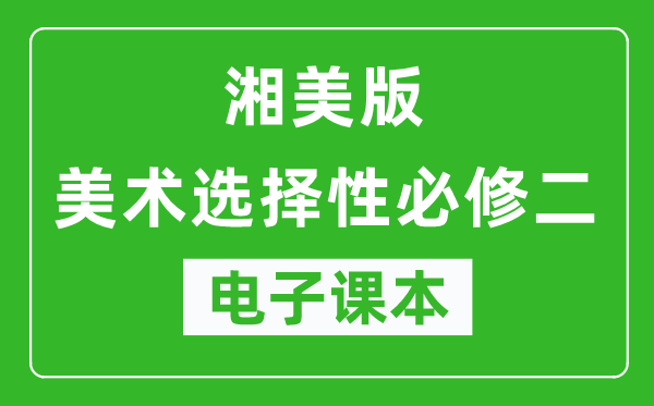 湘美版高中美术选择性必修二电子课本,高中美术选择性必修二电子版