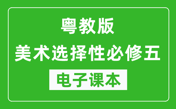 粤教版高中美术选择性必修五电子课本,高中美术选择性必修五电子版