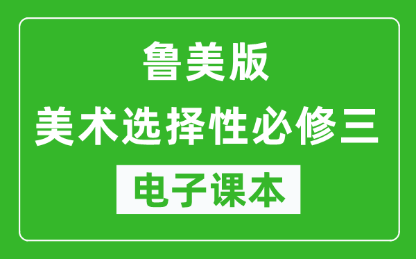 鲁美版高中美术选择性必修四电子课本,高中美术选择性必修四电子版