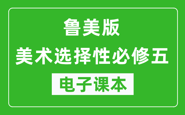 鲁美版高中美术选择性必修五电子课本,高中美术选择性必修五电子版