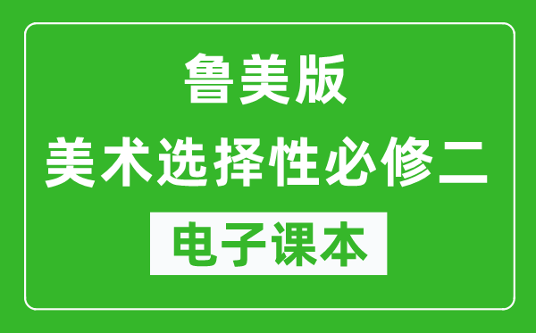 鲁美版高中美术选择性必修二电子课本,高中美术选择性必修二电子版