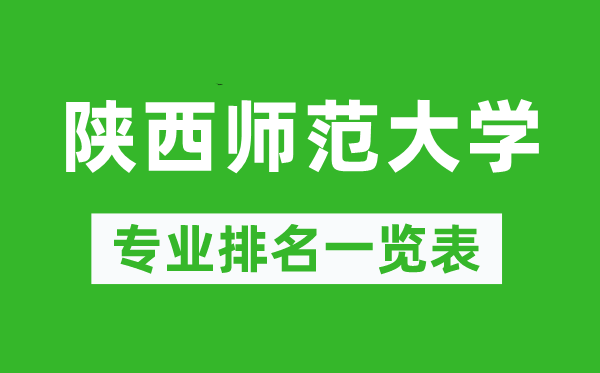 陕西师范大学专业排名一览表,陕西师范大学哪些专业比较好