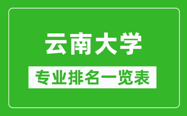 云南大学专业排名一览表,云南大学哪些专业比较好