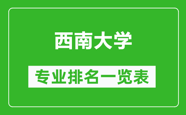 西南大学专业排名一览表,西南大学哪些专业比较好