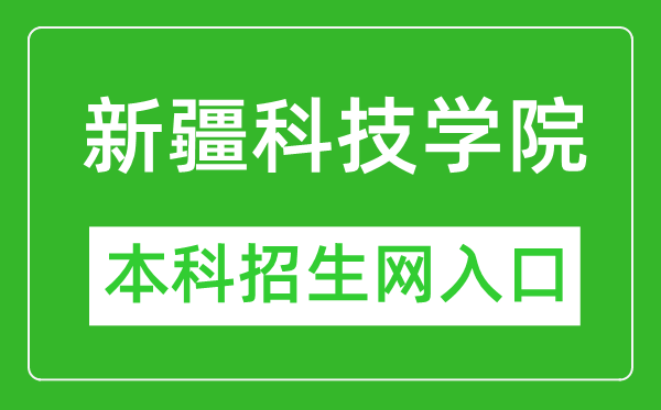 新疆科技学院本科招生网网址（http://www.xjust.edu.cn/zsjy/）